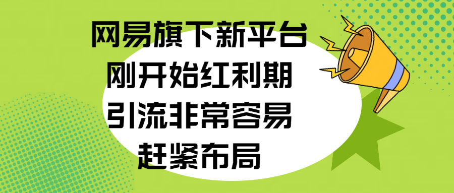 网易旗下新平台，刚开始红利期，引流非常容易，赶紧布局网创吧-网创项目资源站-副业项目-创业项目-搞钱项目创业吧