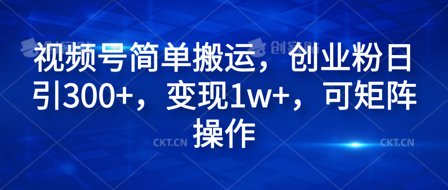 视频号简单搬运，创业粉日引300+，变现1w+，可矩阵操作网创吧-网创项目资源站-副业项目-创业项目-搞钱项目创业吧