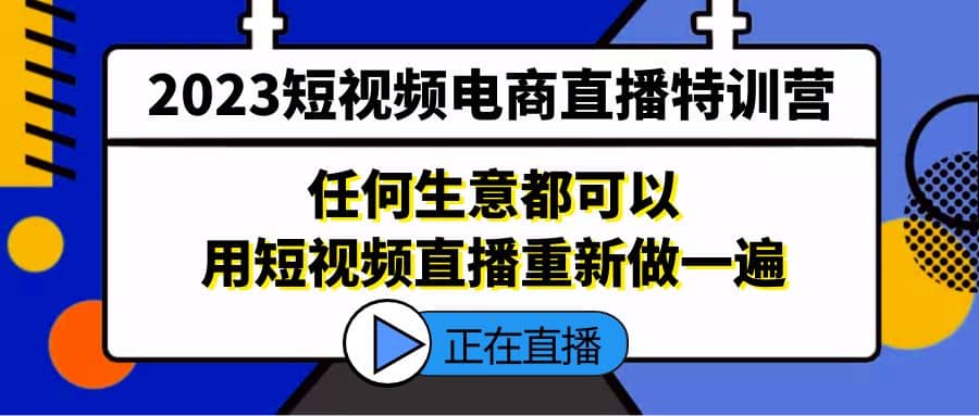 2023短视频电商直播特训营，任何生意都可以用短视频直播重新做一遍网创吧-网创项目资源站-副业项目-创业项目-搞钱项目创业吧