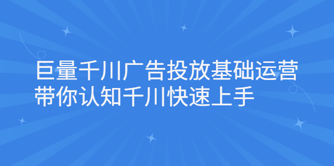 巨量千川广告投放基础运营，带你认知千川快速上手网创吧-网创项目资源站-副业项目-创业项目-搞钱项目创业吧