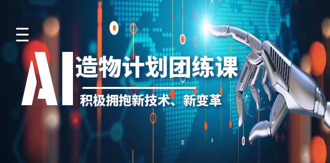 2023AI·造物·计划团练课第一期，积极拥抱新技术、新变革网创吧-网创项目资源站-副业项目-创业项目-搞钱项目创业吧