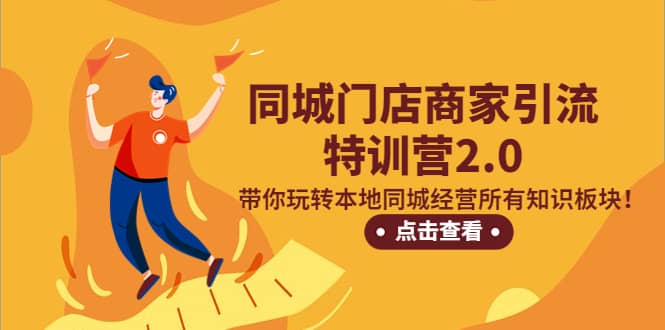 同城门店商家引流特训营2.0，带你玩转本地同城经营所有知识板块网创吧-网创项目资源站-副业项目-创业项目-搞钱项目创业吧