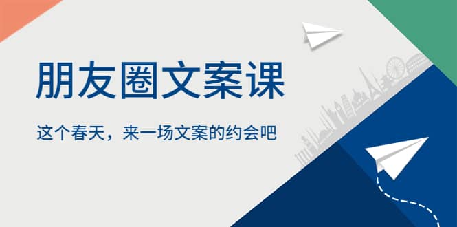 朋友圈文案课，这个春天，来一场文案的约会吧网创吧-网创项目资源站-副业项目-创业项目-搞钱项目创业吧
