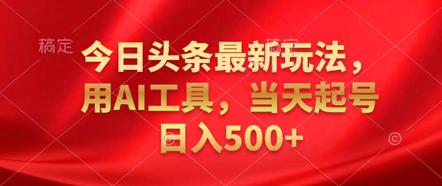 今日头条最新玩法，利用AI工具，当天起号日入500+网创吧-网创项目资源站-副业项目-创业项目-搞钱项目创业吧