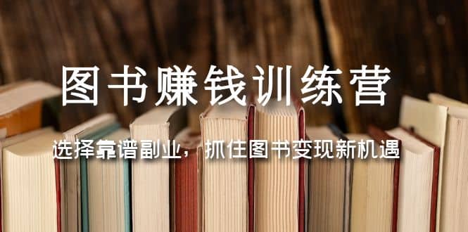 图书赚钱训练营：选择靠谱副业，抓住图书变现新机遇网创吧-网创项目资源站-副业项目-创业项目-搞钱项目创业吧