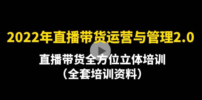 2022年10月最新-直播带货运营与管理2.0，直播带货全方位立体培训（全资料）网创吧-网创项目资源站-副业项目-创业项目-搞钱项目创业吧