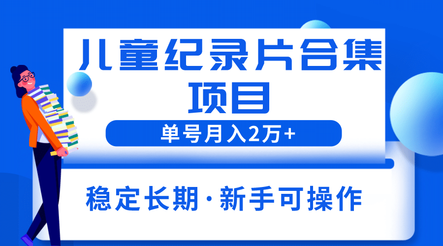 2023儿童纪录片合集项目，单个账号轻松月入2w+网创吧-网创项目资源站-副业项目-创业项目-搞钱项目创业吧
