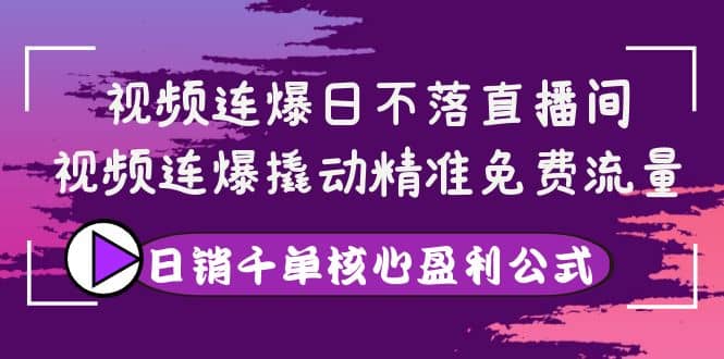 视频连爆日不落直播间，视频连爆撬动精准免费流量，日销千单核心盈利公式网创吧-网创项目资源站-副业项目-创业项目-搞钱项目创业吧