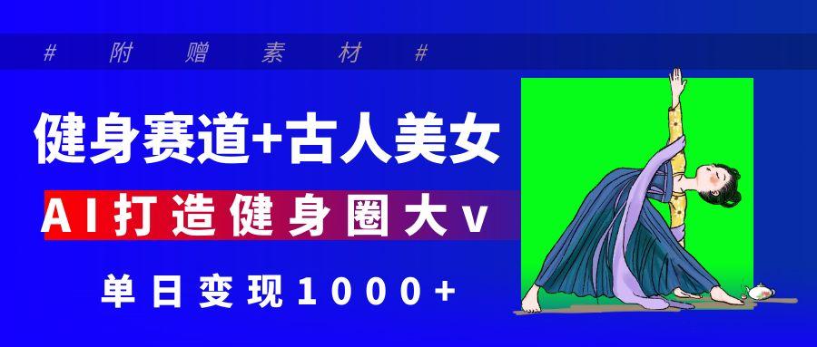 健身赛道+古人美女 AI打造健身圈大v 单日变现1000+网创吧-网创项目资源站-副业项目-创业项目-搞钱项目创业吧