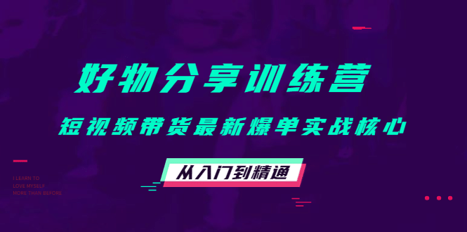 好物分享训练营：短视频带货最新爆单实战核心，从入门到精通网创吧-网创项目资源站-副业项目-创业项目-搞钱项目创业吧