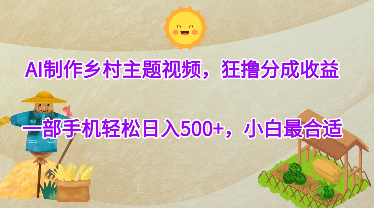 AI制作乡村主题视频，狂撸分成收益，一部手机轻松日入500+，小白最合适网创吧-网创项目资源站-副业项目-创业项目-搞钱项目创业吧