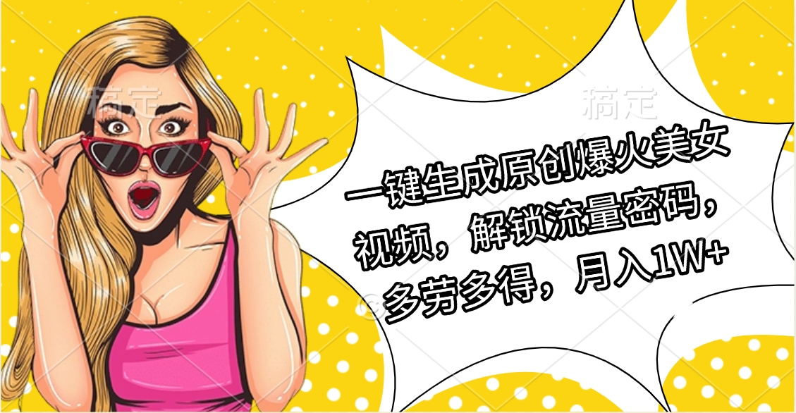 一键生成原创爆火美女视频，解锁流量密码，多劳多得，月入1W+网创吧-网创项目资源站-副业项目-创业项目-搞钱项目创业吧