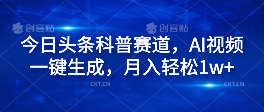 今日头条科普赛道，AI视频一键生成，月入轻松1w+网创吧-网创项目资源站-副业项目-创业项目-搞钱项目创业吧