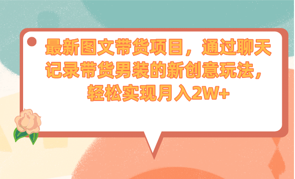 最新图文带货项目，通过聊天记录带货男装的新创意玩法，轻松实现月入2W+网创吧-网创项目资源站-副业项目-创业项目-搞钱项目创业吧