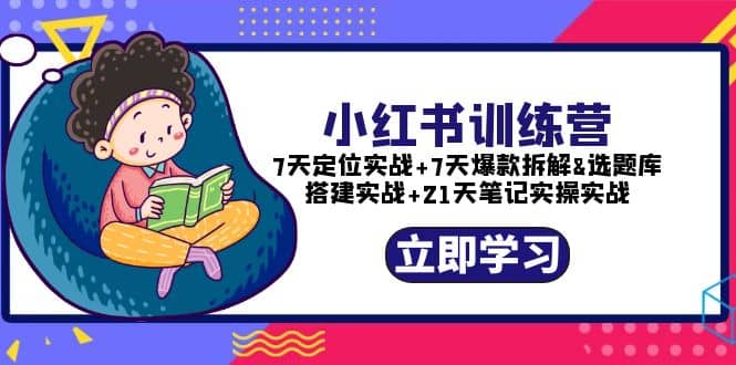 小红书训练营：7天定位实战+7天爆款拆解+选题库搭建实战+21天笔记实操实战网创吧-网创项目资源站-副业项目-创业项目-搞钱项目创业吧