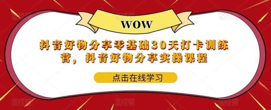 抖音好物分享0基础30天-打卡特训营，抖音好物分享实操课程网创吧-网创项目资源站-副业项目-创业项目-搞钱项目创业吧