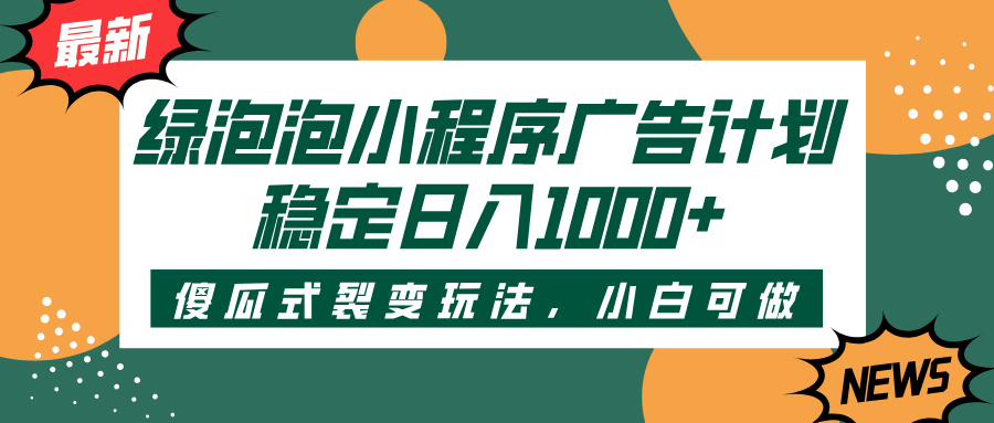 绿泡泡小程序广告计划，傻瓜式裂变玩法，稳定日入1000+网创吧-网创项目资源站-副业项目-创业项目-搞钱项目创业吧