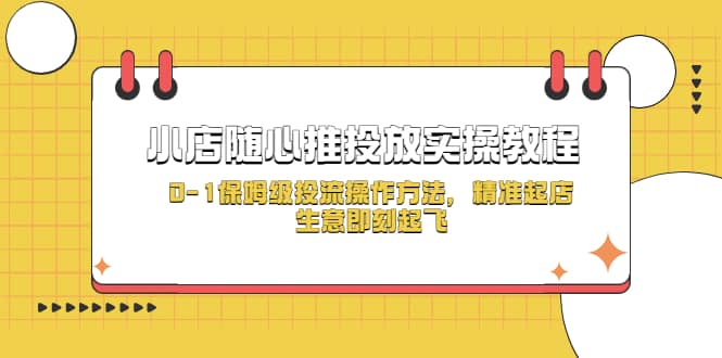小店随心推投放实操教程，0-1保姆级投流操作方法，精准起店，生意即刻起飞网创吧-网创项目资源站-副业项目-创业项目-搞钱项目创业吧
