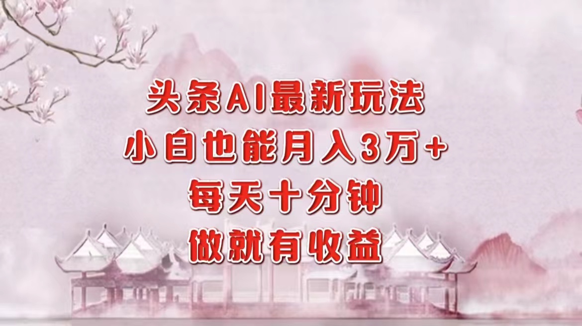 头条AI最新玩法，小白轻松月入三万＋，每天十分钟，做就有收益网创吧-网创项目资源站-副业项目-创业项目-搞钱项目创业吧