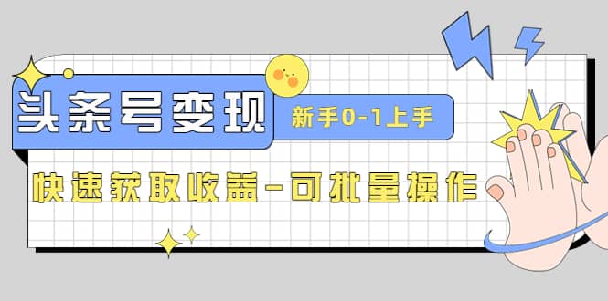2023头条号实操变现课：新手0-1轻松上手，快速获取收益-可批量操作网创吧-网创项目资源站-副业项目-创业项目-搞钱项目创业吧