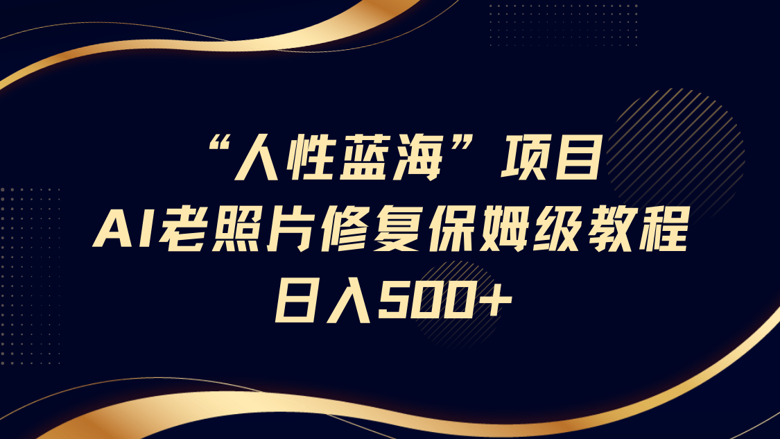 “人性蓝海”AI老照片修复项目保姆级教程，长期复购，轻松日入500+网创吧-网创项目资源站-副业项目-创业项目-搞钱项目创业吧