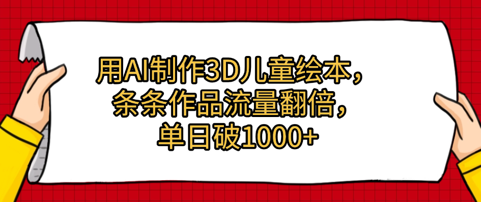 用AI制作3D儿童绘本，条条作品流量翻倍，单日破1000+网创吧-网创项目资源站-副业项目-创业项目-搞钱项目创业吧