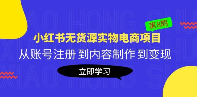 《小红书无货源实物电商项目》第8期：从账号注册 到内容制作 到变现网创吧-网创项目资源站-副业项目-创业项目-搞钱项目创业吧