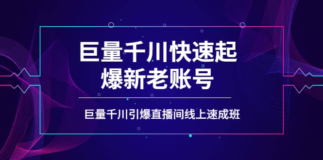 如何通过巨量千川快速起爆新老账号，巨量千川引爆直播间线上速成班网创吧-网创项目资源站-副业项目-创业项目-搞钱项目创业吧