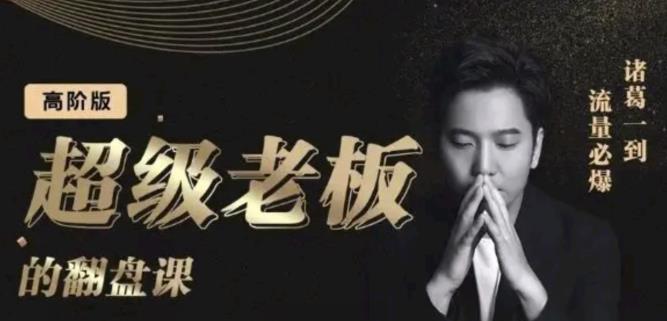 诸葛超级老板的翻盘课（高阶版），实体老板的起号课，诸葛一到流量必爆网创吧-网创项目资源站-副业项目-创业项目-搞钱项目创业吧