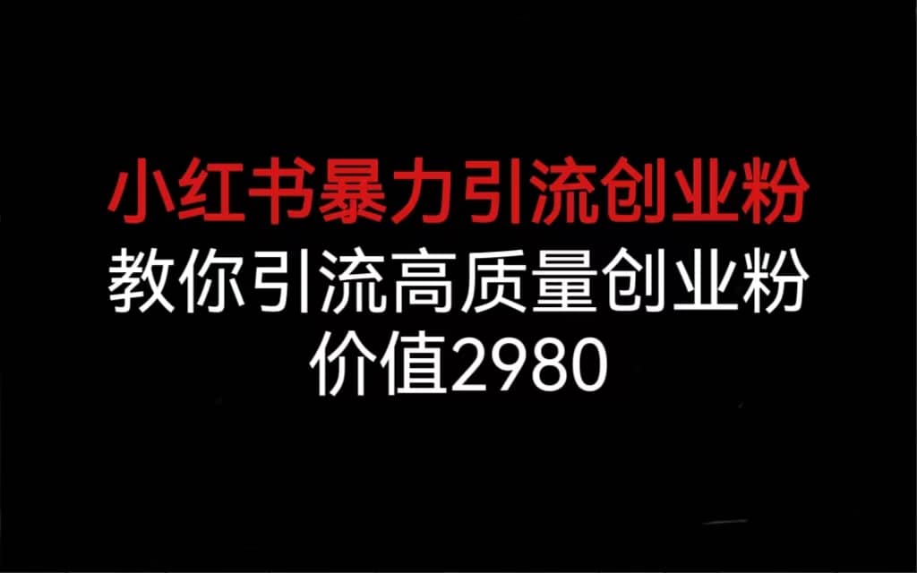 小红书暴力引流创业粉，教你引流高质量创业粉，价值2980网创吧-网创项目资源站-副业项目-创业项目-搞钱项目创业吧