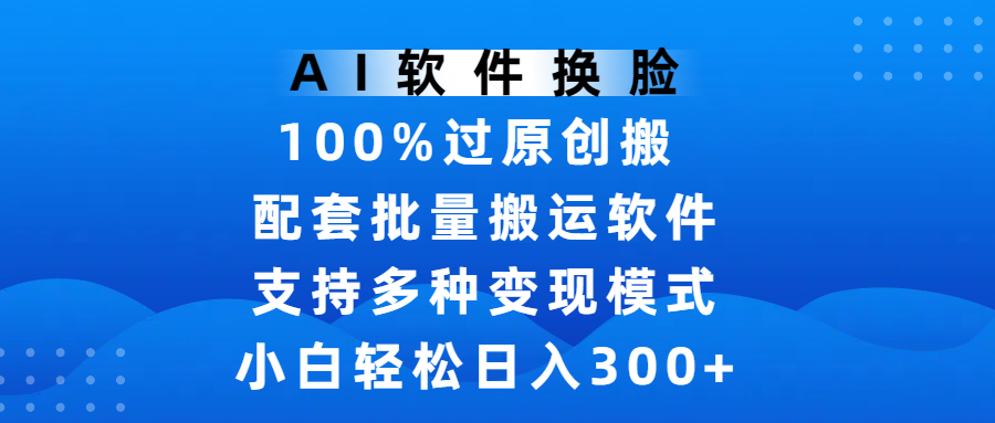 AI软件换脸，100%过原创，搬运涨粉必备，项目配套批量搬运软件及多种变现模式，小白轻松日入300+网创吧-网创项目资源站-副业项目-创业项目-搞钱项目创业吧
