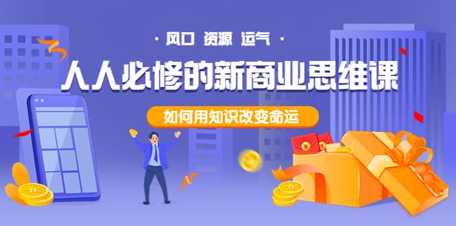 人人必修的新商业思维课：头部财经博主教您，如何用知识改变命运网创吧-网创项目资源站-副业项目-创业项目-搞钱项目创业吧