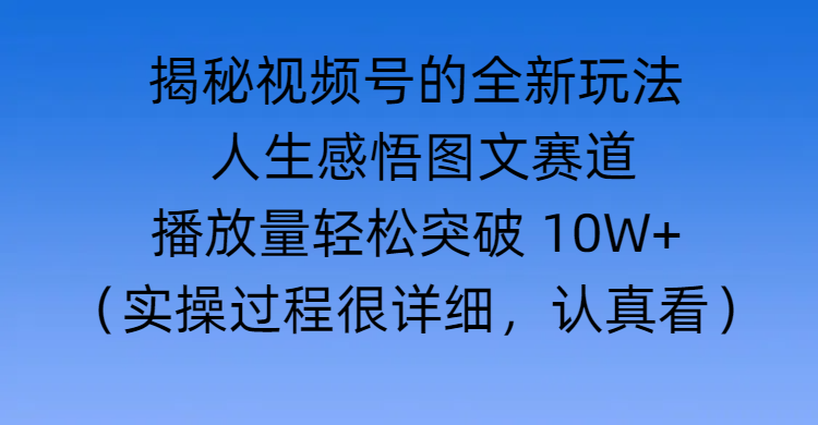 揭秘视频号的全新玩法 —— 人生感悟图文赛道网创吧-网创项目资源站-副业项目-创业项目-搞钱项目创业吧