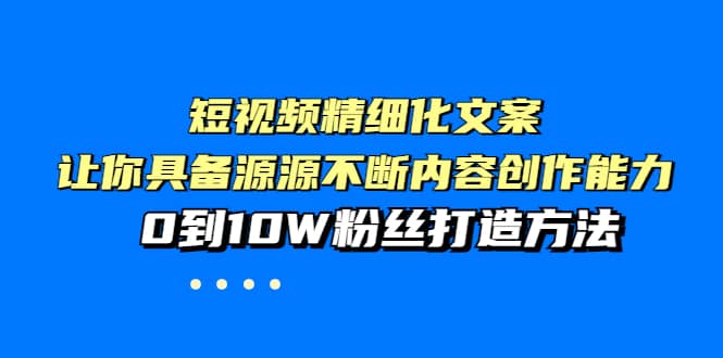 短视频精细化文案，让你具备源源不断内容创作能力，0到10W粉丝打造方法网创吧-网创项目资源站-副业项目-创业项目-搞钱项目创业吧