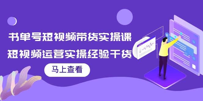 书单号短视频带货实操课：短视频运营实操经验干货分享网创吧-网创项目资源站-副业项目-创业项目-搞钱项目创业吧