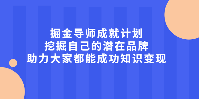 掘金导师成就计划，挖掘自己的潜在品牌，助力大家都能成功知识变现网创吧-网创项目资源站-副业项目-创业项目-搞钱项目创业吧