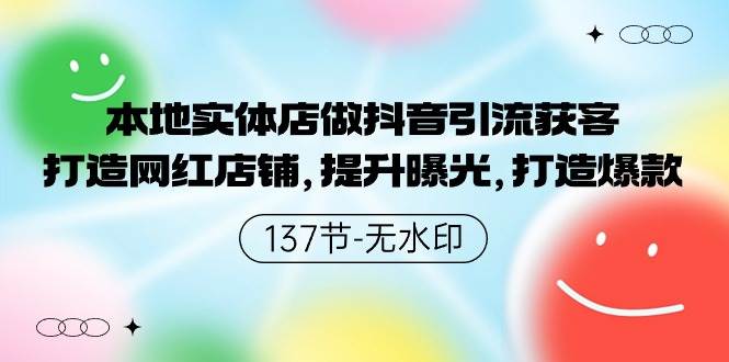 本地实体店做抖音引流获客，打造网红店铺，提升曝光，打造爆款-137节无水印网创吧-网创项目资源站-副业项目-创业项目-搞钱项目创业吧