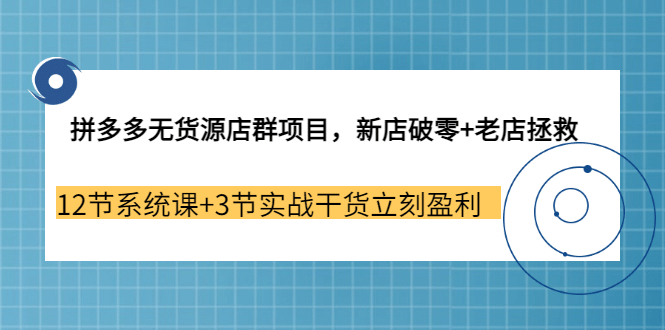 拼多多无货源店群项目，新店破零+老店拯救 12节系统课+3节实战干货立刻盈利网创吧-网创项目资源站-副业项目-创业项目-搞钱项目创业吧
