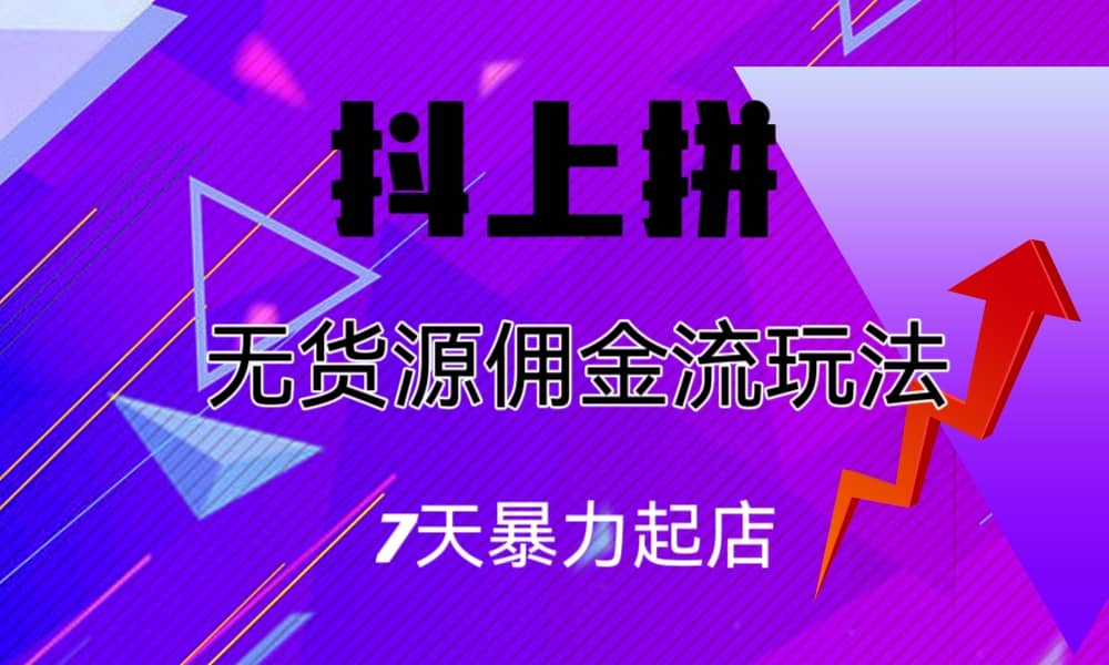 抖上拼无货源佣金流玩法，7天暴力起店，月入过万网创吧-网创项目资源站-副业项目-创业项目-搞钱项目创业吧