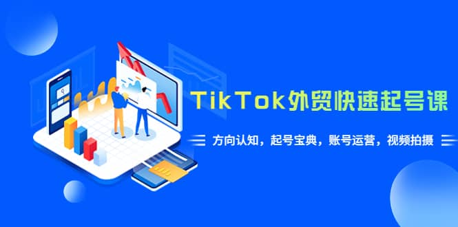 TikTok/外贸·快速起号课，方向认知，起号宝典，账号运营，视频拍摄(33节)网创吧-网创项目资源站-副业项目-创业项目-搞钱项目创业吧