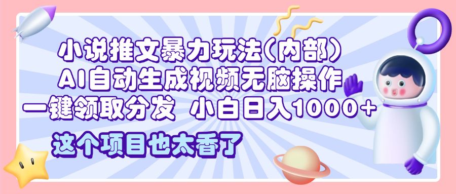 2025小说推文暴力玩法(内部)，AI自动生成视频无脑操作，一键领取分发，小白日入1000+网创吧-网创项目资源站-副业项目-创业项目-搞钱项目创业吧