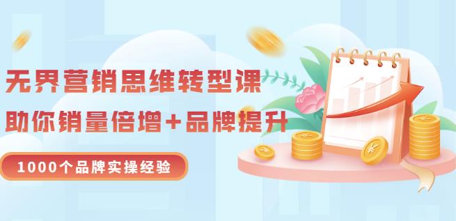 无界营销思维转型课：1000个品牌实操经验，助你销量倍增（20节视频）网创吧-网创项目资源站-副业项目-创业项目-搞钱项目创业吧