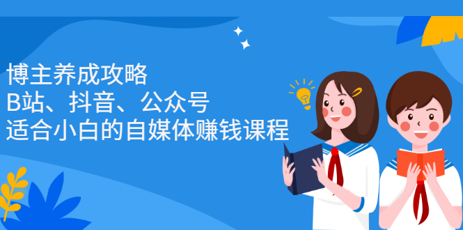 博主养成攻略（B站、抖音、公众号），适合小白的自媒体赚钱课程网创吧-网创项目资源站-副业项目-创业项目-搞钱项目创业吧