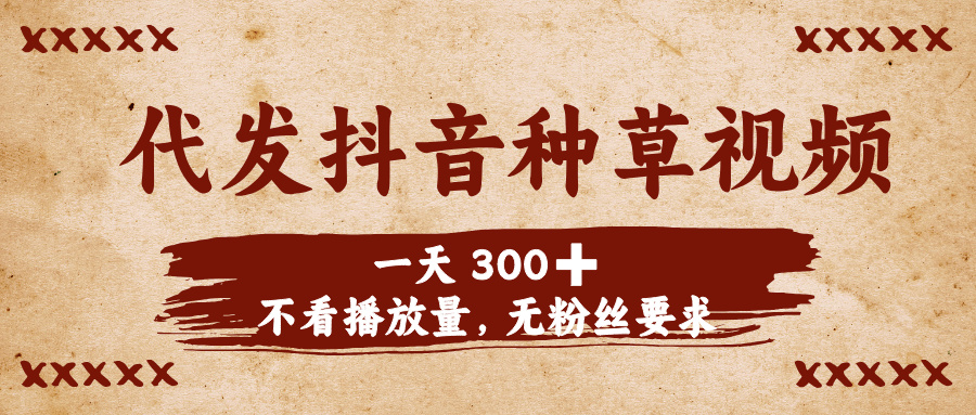 代发抖音种草视频，一天300➕，不看播放量，无粉丝要求网创吧-网创项目资源站-副业项目-创业项目-搞钱项目创业吧