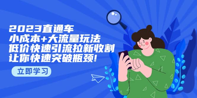 2023直通小成本+大流量玩法，低价快速引流拉新收割，让你快速突破瓶颈网创吧-网创项目资源站-副业项目-创业项目-搞钱项目创业吧