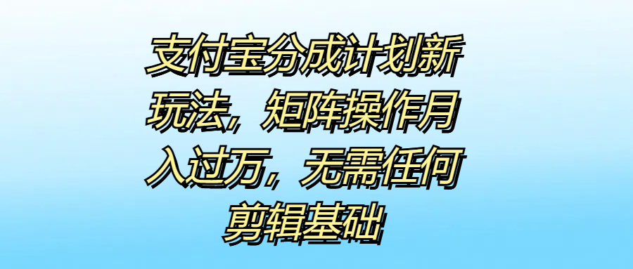 支付宝分成计划新玩法，矩阵操作月入过万，无需任何剪辑基础网创吧-网创项目资源站-副业项目-创业项目-搞钱项目创业吧