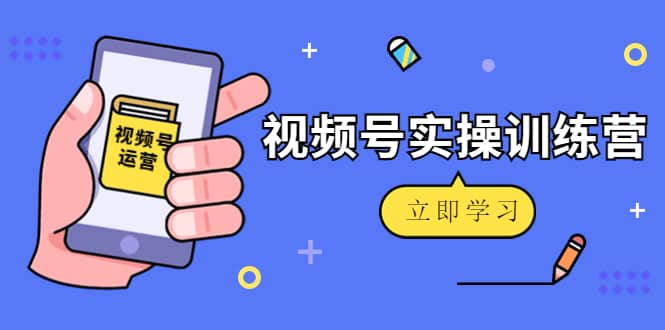 微信视频号实操训练营：视频号起号运营纯干货玩法！网创吧-网创项目资源站-副业项目-创业项目-搞钱项目创业吧