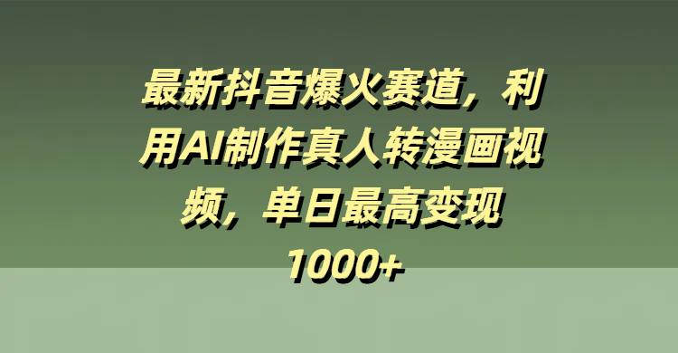 最新抖音爆火赛道，利用AI制作真人转漫画视频，单日最高变现1000+网创吧-网创项目资源站-副业项目-创业项目-搞钱项目创业吧