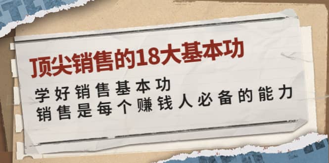 顶尖销售的18大基本功：学好销售基本功 销售是每个赚钱人必备的能力网创吧-网创项目资源站-副业项目-创业项目-搞钱项目创业吧