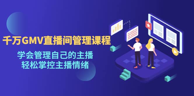 千万GMV直播间的管理课程：学会管理自己的主播，轻松掌控主播情绪网创吧-网创项目资源站-副业项目-创业项目-搞钱项目创业吧